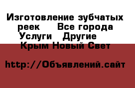 Изготовление зубчатых реек . - Все города Услуги » Другие   . Крым,Новый Свет